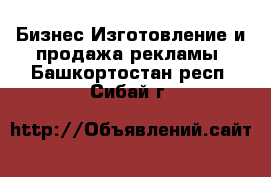 Бизнес Изготовление и продажа рекламы. Башкортостан респ.,Сибай г.